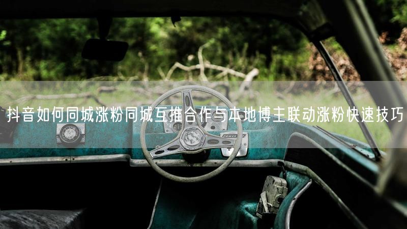 抖音如何同城涨粉同城互推合作与本地博主联动涨粉快速技巧