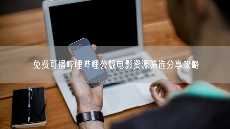 免费可播哔哩哔哩公版电影资源筛选分享攻略
