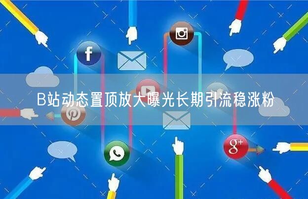 B站动态置顶放大曝光长期引流稳涨粉