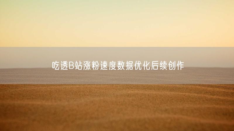 吃透B站涨粉速度数据优化后续创作