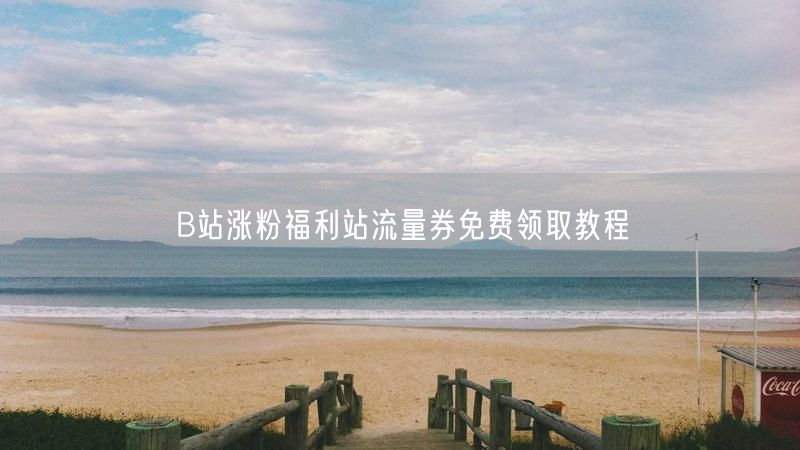 B站涨粉福利站流量券免费领取教程