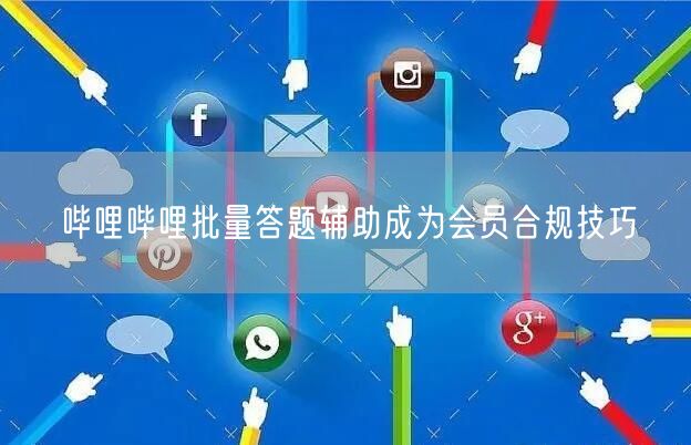 哔哩哔哩批量答题辅助成为会员合规技巧