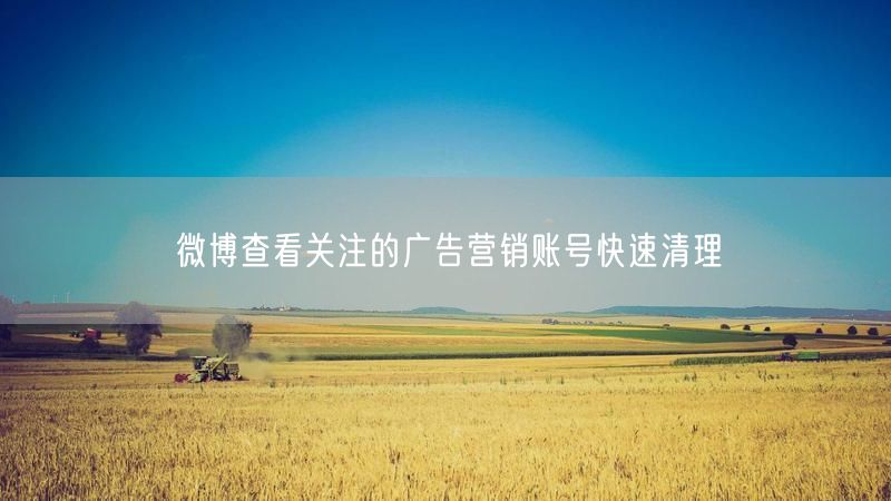 微博查看关注的广告营销账号快速清理