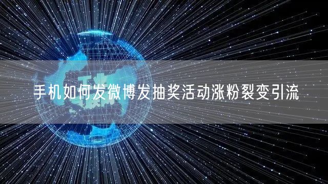 手机如何发微博发抽奖活动涨粉裂变引流