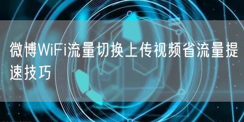 微博WiFi流量切换上传视频省流量提速技巧