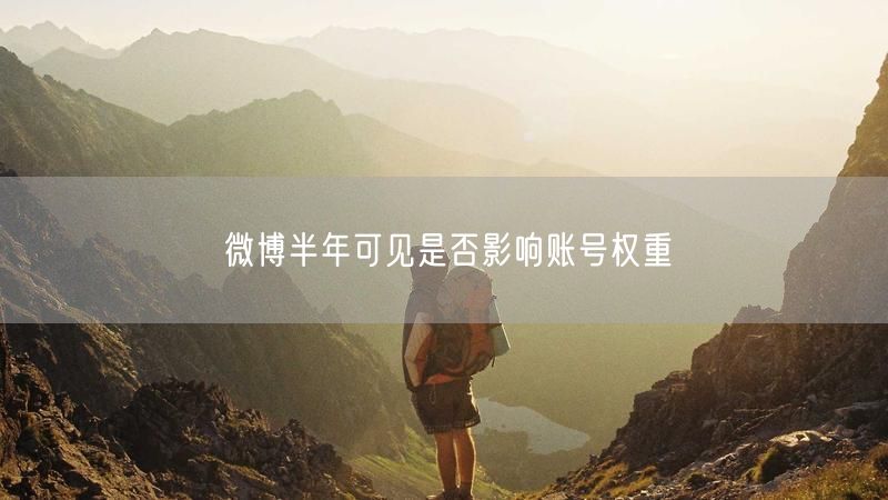 微博半年可见是否影响账号权重