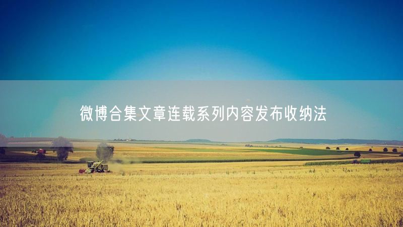 微博合集文章连载系列内容发布收纳法