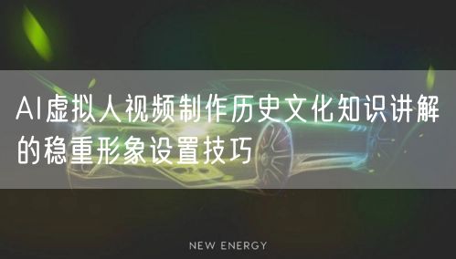 AI虚拟人视频制作历史文化知识讲解的稳重形象设置技巧
