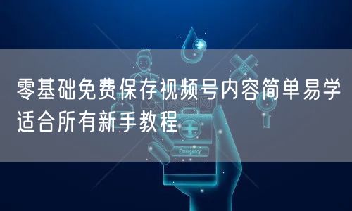 零基础免费保存视频号内容简单易学适合所有新手教程