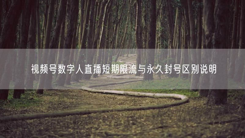 视频号数字人直播短期限流与永久封号区别说明