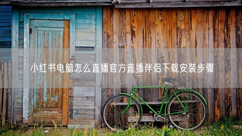 小红书电脑怎么直播官方直播伴侣下载安装步骤