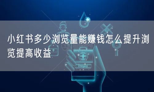小红书多少浏览量能赚钱怎么提升浏览提高收益