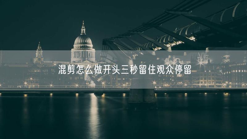 混剪怎么做开头三秒留住观众停留