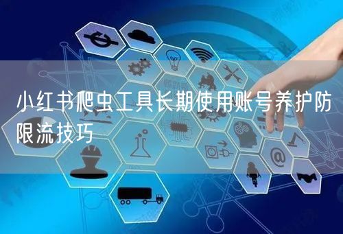 小红书爬虫工具长期使用账号养护防限流技巧