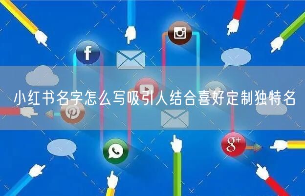 小红书名字怎么写吸引人结合喜好定制独特名