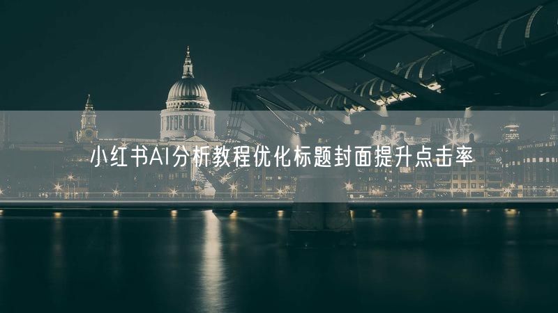 小红书AI分析教程优化标题封面提升点击率