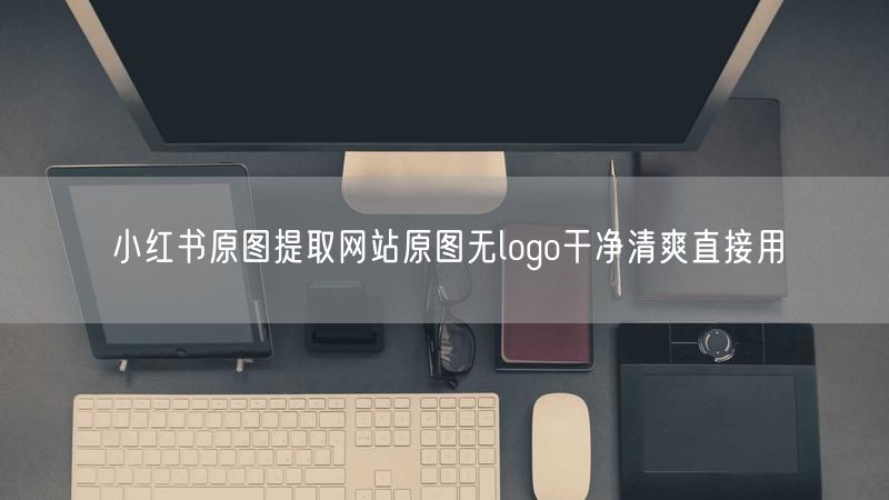 小红书原图提取网站原图无logo干净清爽直接用