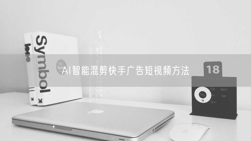 AI智能混剪快手广告短视频方法