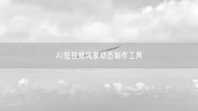 AI短视频风景动态制作工具