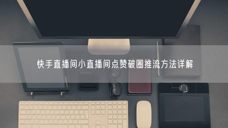 快手直播间小直播间点赞破圈推流方法详解