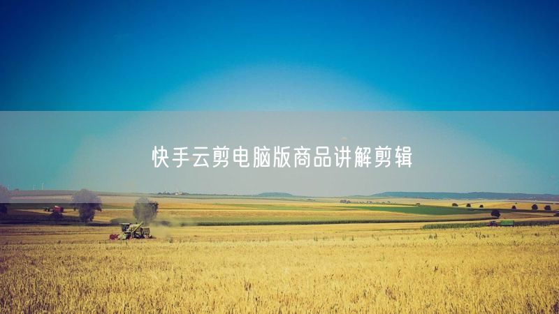 快手云剪电脑版商品讲解剪辑