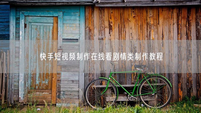 快手短视频制作在线看剧情类制作教程