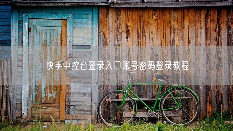 快手中控台登录入口账号密码登录教程