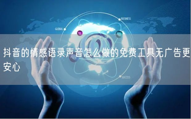 抖音的情感语录声音怎么做的免费工具无广告更安心