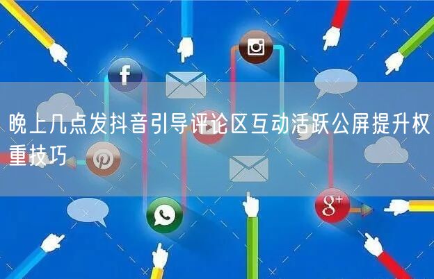 晚上几点发抖音引导评论区互动活跃公屏提升权重技巧