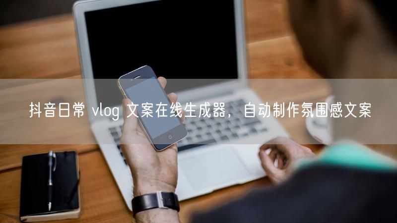 抖音日常 vlog 文案在线生成器，自动制作氛围感文案
