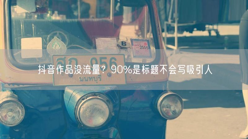 抖音作品没流量？90%是标题不会写吸引人