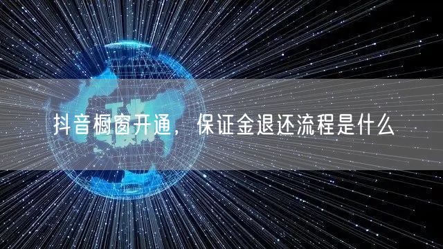 抖音橱窗开通，保证金退还流程是什么