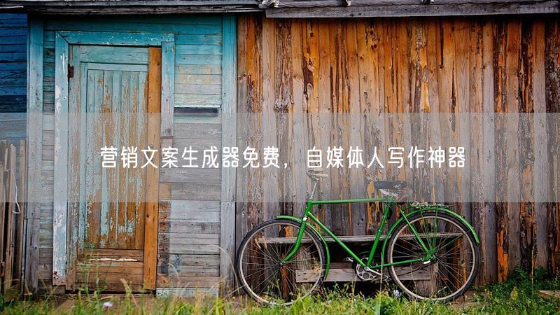 营销文案生成器免费，自媒体人写作神器